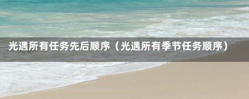 光遇所有任务先后顺序（光遇所有季节任务顺序）