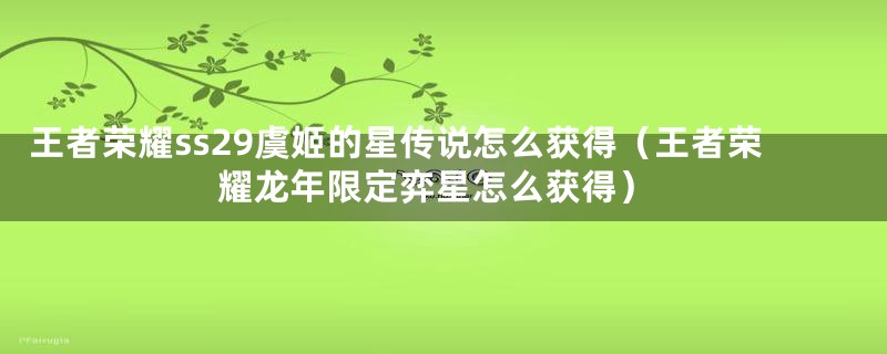 王者荣耀ss29虞姬的星传说怎么获得(王者荣耀龙年限定弈星怎么获得)