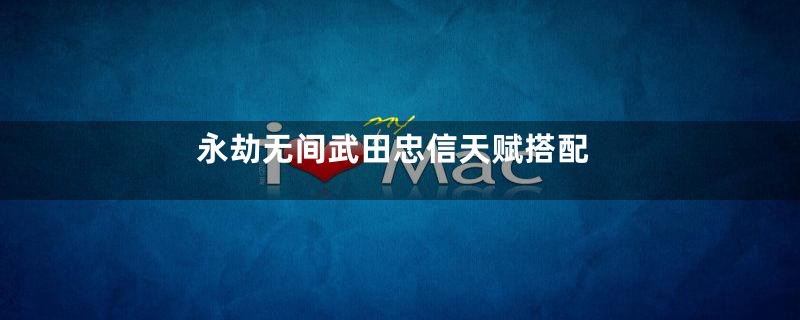 永劫无间武田忠信天赋搭配