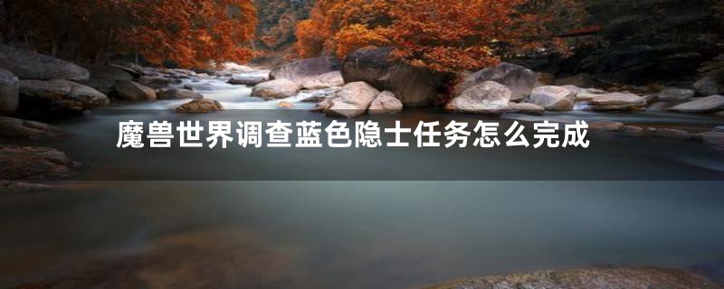 魔兽世界调查蓝色隐士任务怎么完成