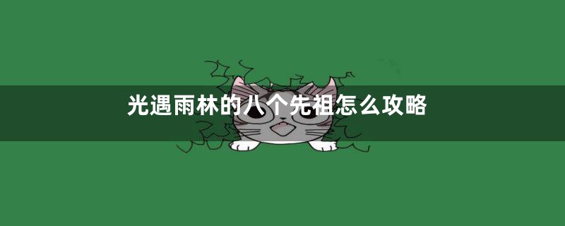 光遇雨林的八个先祖怎么攻略