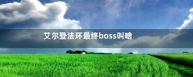 艾尔登法环最终boss叫啥
