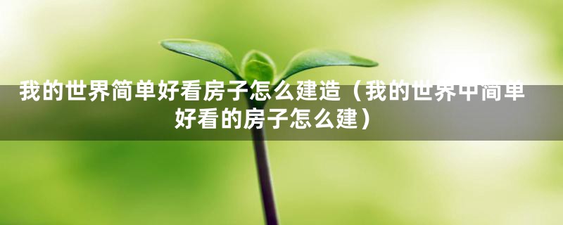 我的世界简单好看房子怎么建造（我的世界中简单好看的房子怎么建）