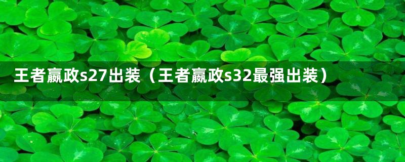 王者嬴政s27出装(王者嬴政s32最强出装)