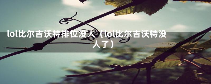 lol比尔吉沃特排位没人（lol比尔吉沃特没人了）