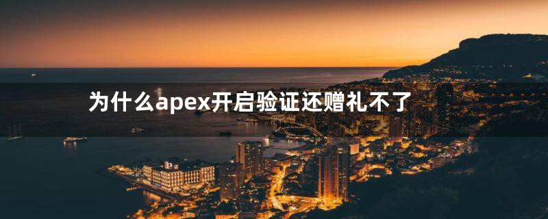为什么apex开启验证还赠礼不了