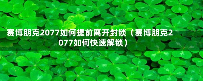 赛博朋克2077如何提前离开封锁（赛博朋克2077如何快速解锁）