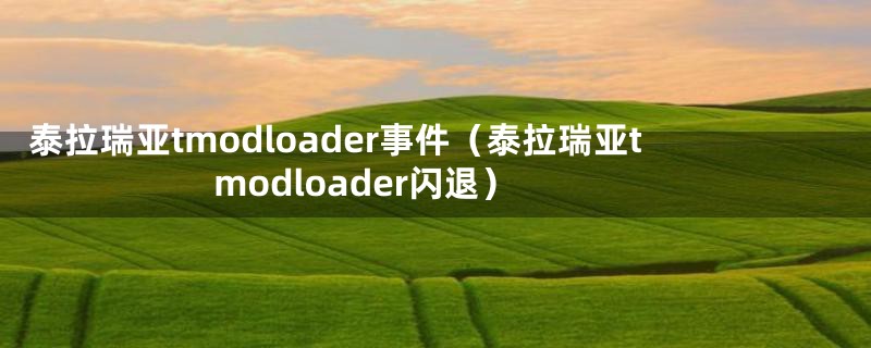 泰拉瑞亚tmodloader事件（泰拉瑞亚tmodloader闪退）
