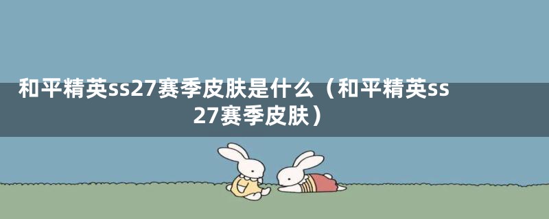 和平精英ss27赛季皮肤是什么（和平精英ss27赛季皮肤）