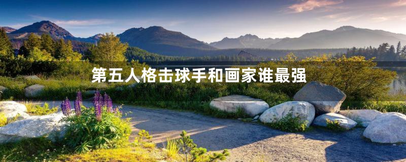 第五人格击球手和画家谁最强