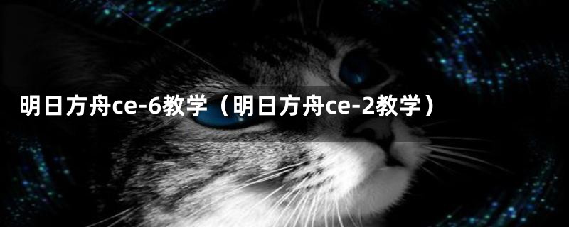 明日方舟ce-6教学(明日方舟ce-2教学)