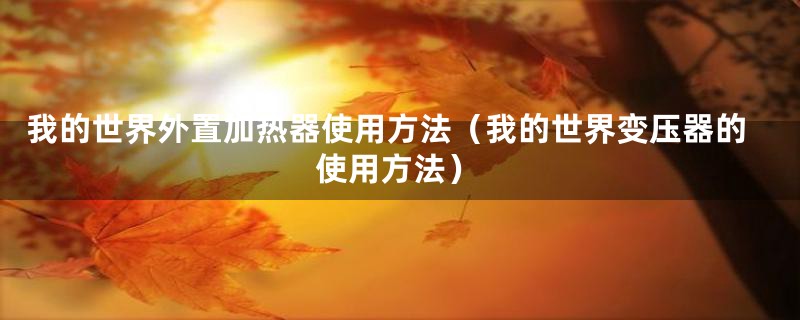 我的世界外置加热器使用方法(我的世界变压器的使用方法)