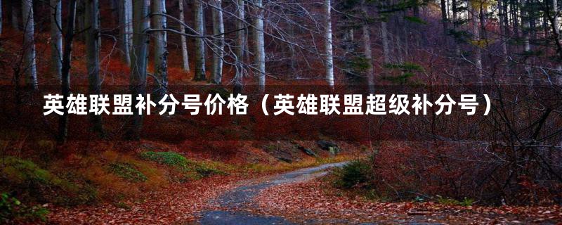 英雄联盟补分号价格(英雄联盟超级补分号)