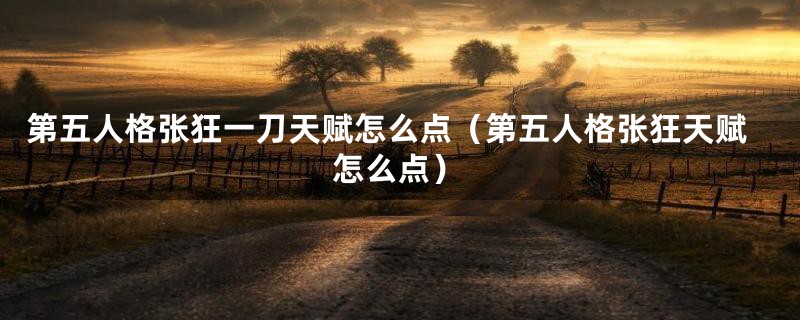 第五人格张狂一刀天赋怎么点(第五人格张狂天赋怎么点)