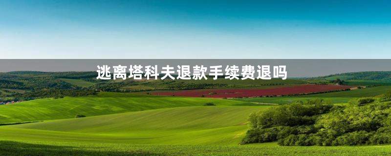 逃离塔科夫退款手续费退吗
