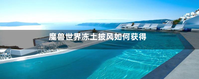 魔兽世界冻土披风如何获得