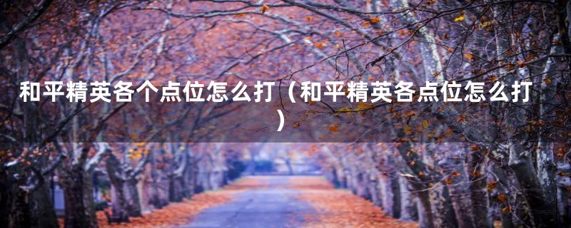 和平精英各个点位怎么打(和平精英各点位怎么打)