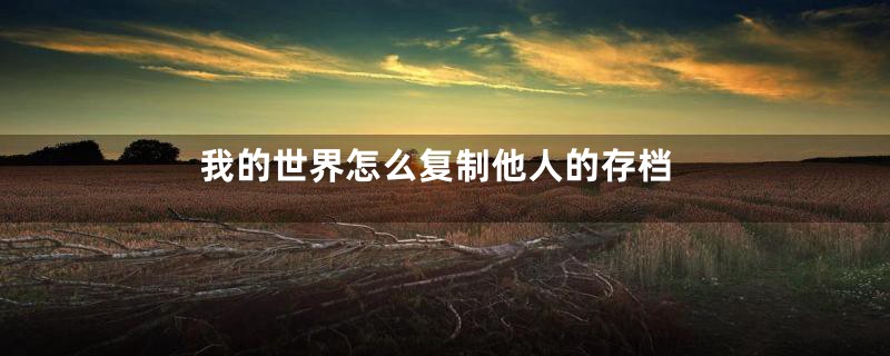 我的世界怎么复制他人的存档