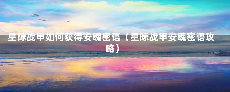 星际战甲如何获得安魂密语(星际战甲安魂密语攻略)