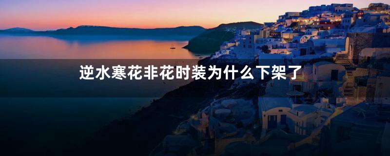 逆水寒花非花时装为什么下架了