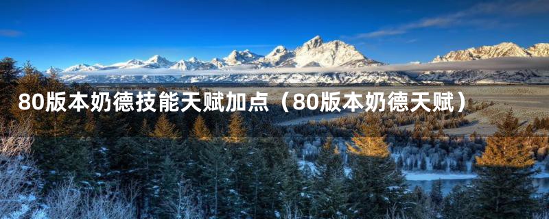 80版本奶德技能天赋加点（80版本奶德天赋）