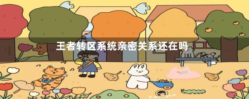 王者转区系统亲密关系还在吗