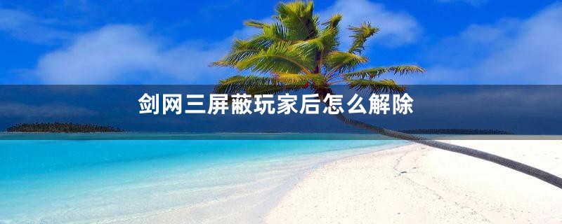 剑网三屏蔽玩家后怎么解除