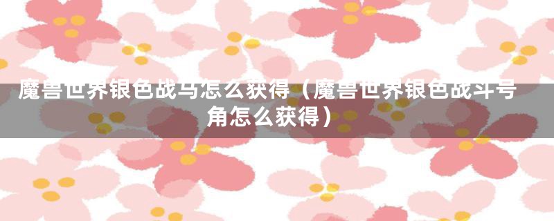 魔兽世界银色战马怎么获得（魔兽世界银色战斗号角怎么获得）