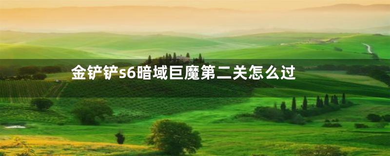 金铲铲s6暗域巨魔第二关怎么过