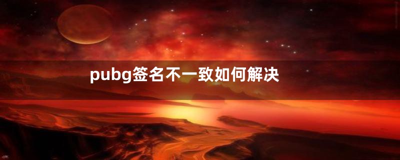 pubg签名不一致如何解决