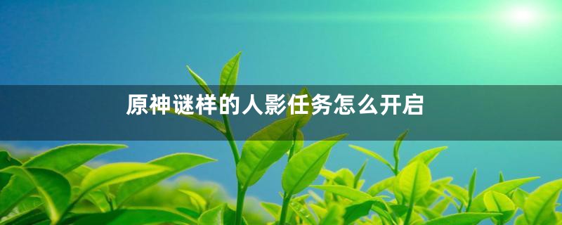 原神谜样的人影任务怎么开启