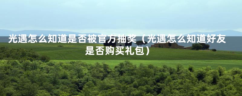 光遇怎么知道是否被官方抽奖（光遇怎么知道好友是否购买礼包）