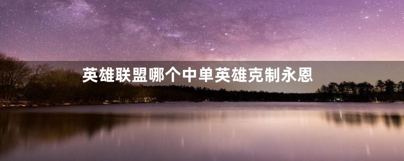 英雄联盟哪个中单英雄克制永恩
