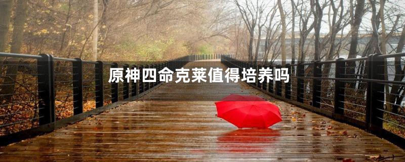 原神四命克莱值得培养吗