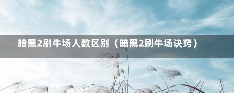 暗黑2刷牛场人数区别(暗黑2刷牛场诀窍)