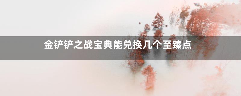 金铲铲之战宝典能兑换几个至臻点