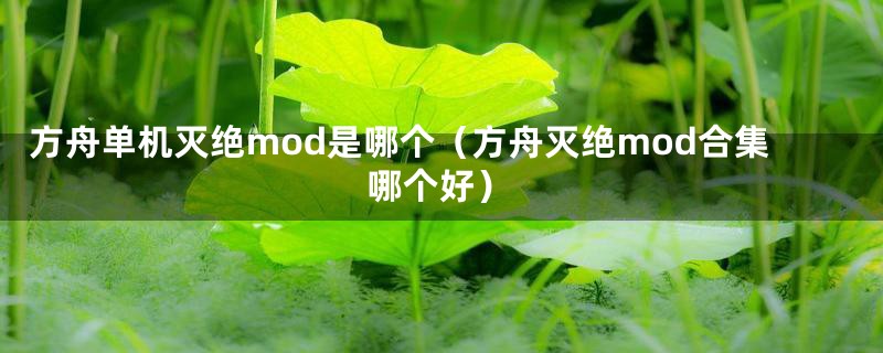 方舟单机灭绝mod是哪个（方舟灭绝mod合集哪个好）