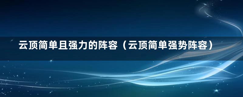 云顶简单且强力的阵容（云顶简单强势阵容）