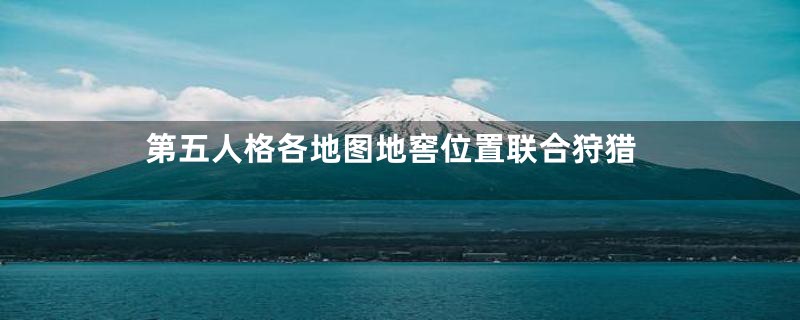 第五人格各地图地窖位置联合狩猎