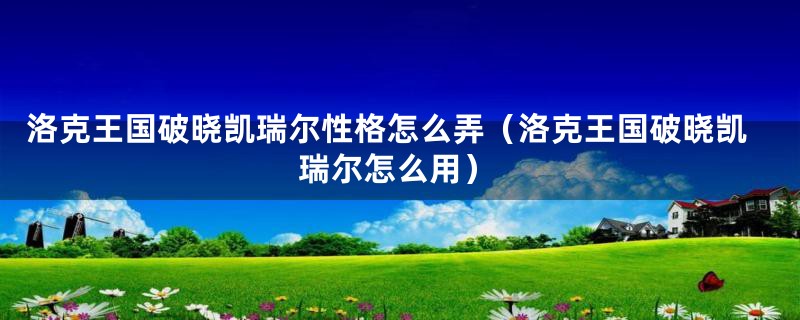 洛克王国破晓凯瑞尔性格怎么弄（洛克王国破晓凯瑞尔怎么用）