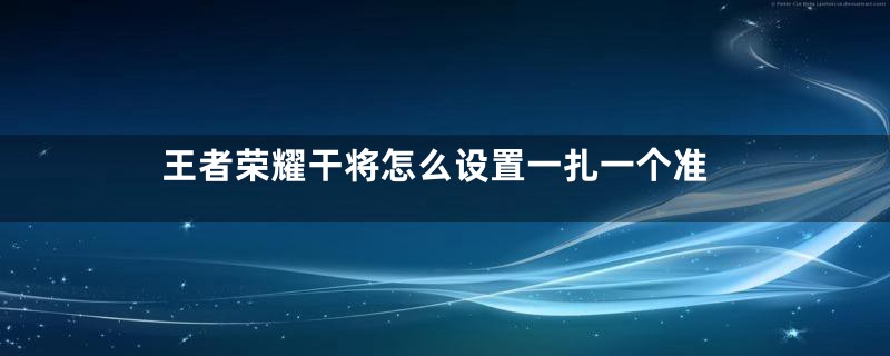 王者荣耀干将怎么设置一扎一个准