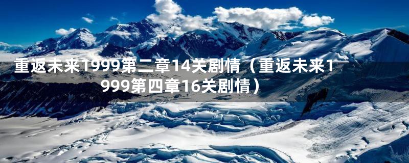 重返未来1999第二章14关剧情(重返未来1999第四章16关剧情)