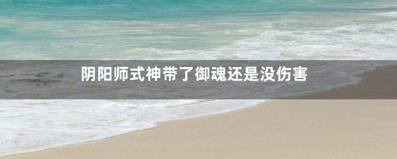 阴阳师式神带了御魂还是没伤害
