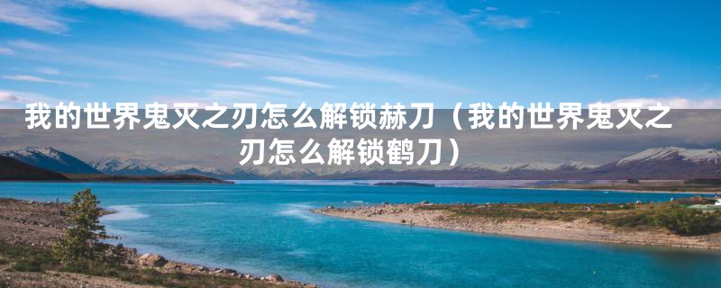 我的世界鬼灭之刃怎么解锁赫刀（我的世界鬼灭之刃怎么解锁鹤刀）