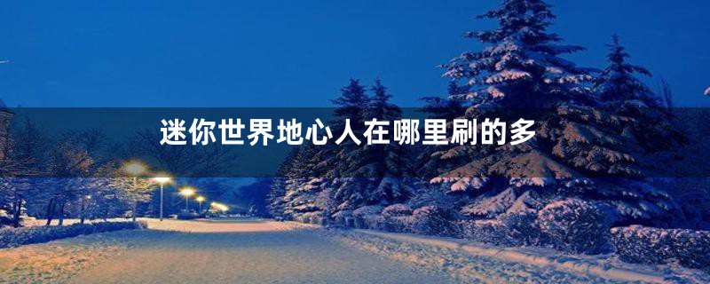 迷你世界地心人在哪里刷的多