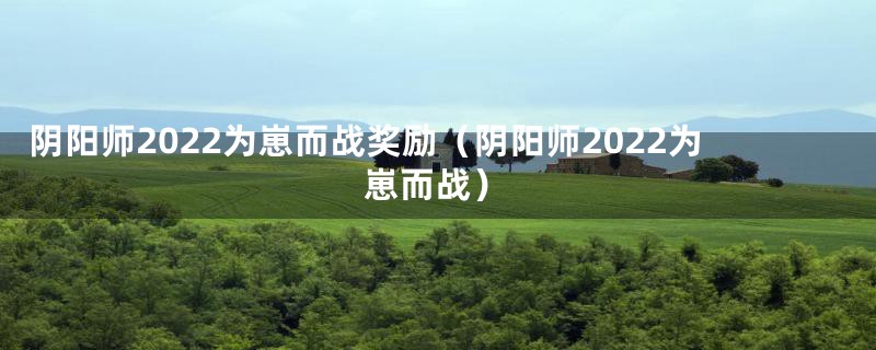 阴阳师2022为崽而战奖励（阴阳师2022为崽而战）