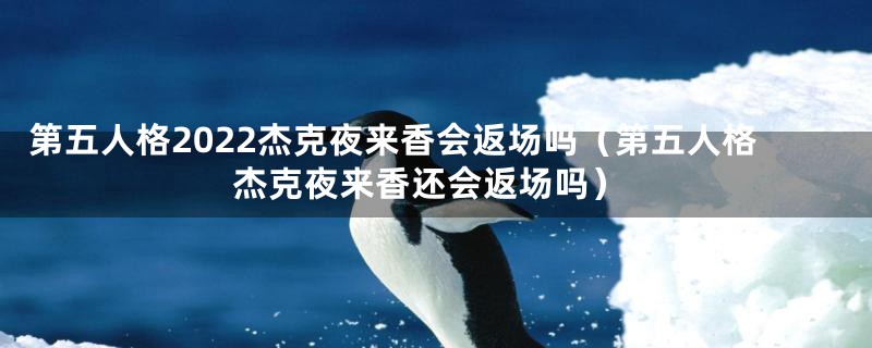 第五人格2022杰克夜来香会返场吗（第五人格杰克夜来香还会返场吗）