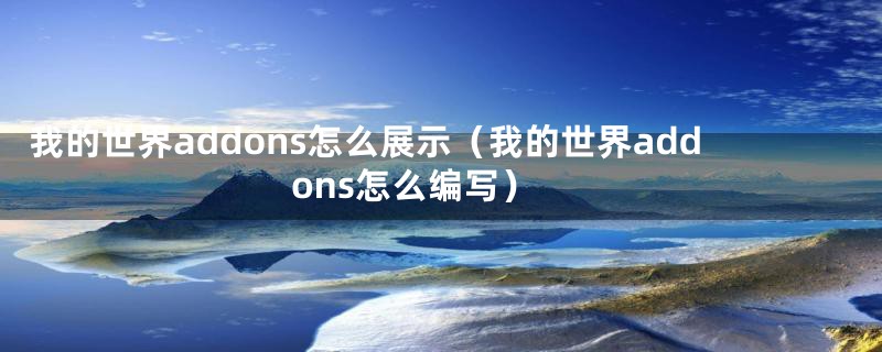我的世界addons怎么展示(我的世界addons怎么编写)