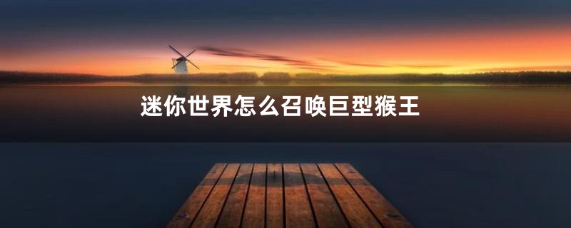 迷你世界怎么召唤巨型猴王
