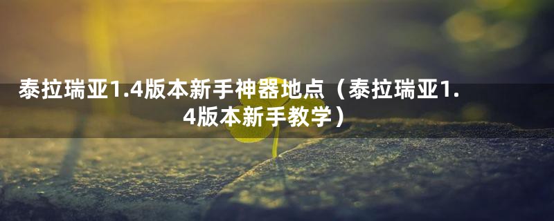 泰拉瑞亚1.4版本新手神器地点（泰拉瑞亚1.4版本新手教学）
